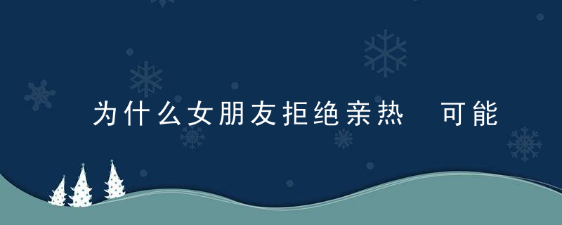 为什么女朋友拒绝亲热 可能是这些原因